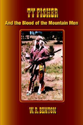 Ty Fisher and the Blood of the Mountain Men by W. R. Benton