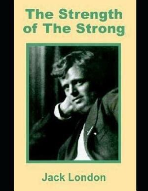 The Strength of the Strong (Annotated) by Jack London