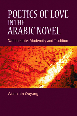 Poetics of Love in the Arabic Novel: Nation-State, Modernity and Tradition by Wen-Chin Ouyang