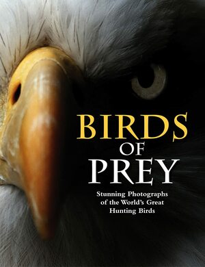 Birds of Prey: Stunning Photographs of the World's Great Hunting Birds by Tom Jackson