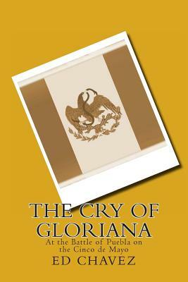 The Cry of Gloriana: At the Battle of Puebla on the Cinco de Mayo by Ed Chavez