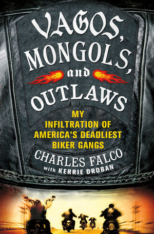 Vagos, Mongols, and Outlaws: My Infiltration of America's Deadliest Biker Gangs by Kerrie Droban, Charles Falco