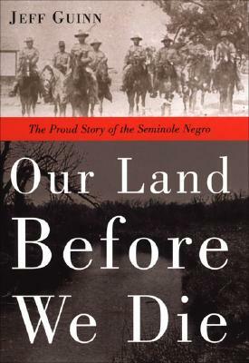 Our Land Before We Die: The Proud Story of the Seminole Negro by Jeff Guinn