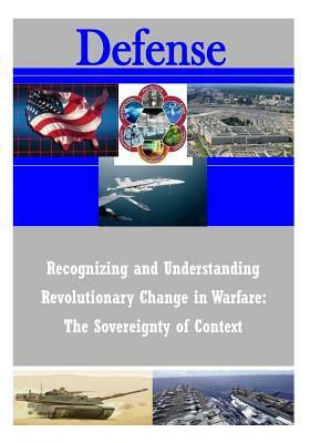 Recognizing and Understanding Revolutionary Change in Warfare: The Sovereignty of Context by Strategic Studies Institute