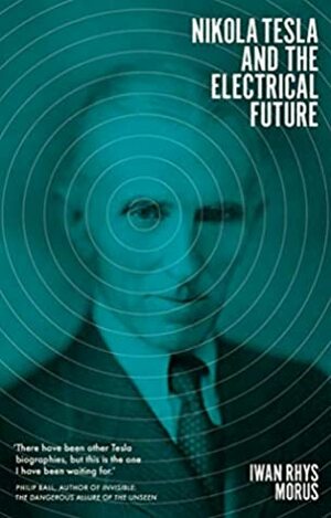 Nikola Tesla and the Electrical Future by Iwan Rhys Morus