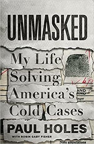 Unmasked: My Life Solving America's Cold Cases by Paul Holes