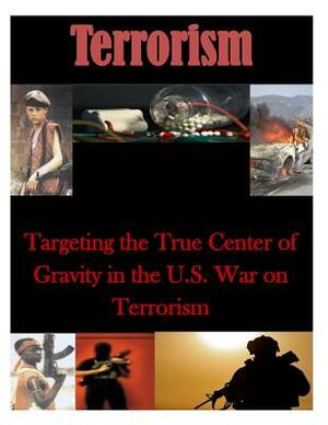 Targeting the True Center of Gravity in the U.S. War on Terrorism by Naval War College