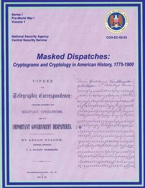 Masked Dispatches: Cryptograms and Cryptology in American History, 1775-1900 by Ralph E. Weber