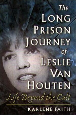 The Long Prison Journey of Leslie Van Houten: Life Beyond the Cult by Karlene Faith