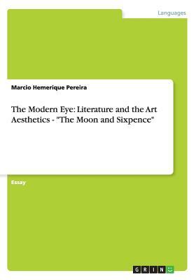 The Modern Eye: Literature and the Art Aesthetics - The Moon and Sixpence by Marcio Hemerique Pereira