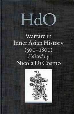 Warfare in Inner Asian History 500-1800: 500-1800 (Handbook of Oriental Studies/Handbuch Der Orientalistik) (Handbook of Oriental Studies/Handbuch Der Orientalistik) by Nicola Di Cosmo