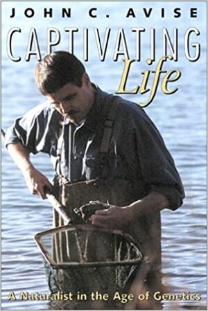 Captivating Life: A Naturalist in the Age of Genetics by John C. Avise