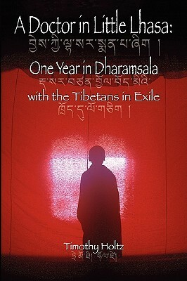 A Doctor in Little Lhasa: One Year in Dharamsala with the Tibetans in Exile by Timothy H. Holtz