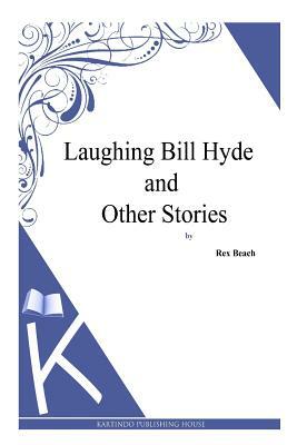 Laughing Bill Hyde and Other Stories by Rex Beach