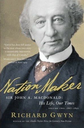Nation Maker: Sir John A. Macdonald: His Life, Our Times by Richard Gwyn