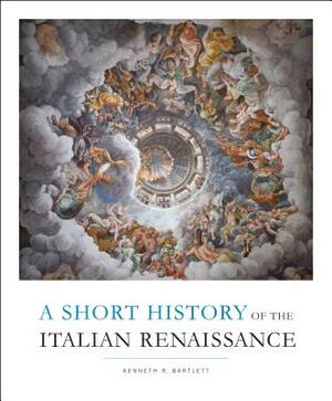 Short History of the Italian Renaissance by Kenneth R. Bartlett