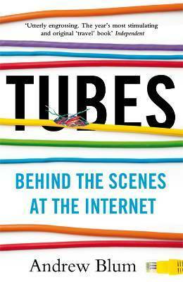 Tubes: Behind the Scenes at the Internet by Andrew Blum