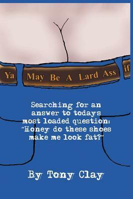 You May Be a Lard Ass by Tony Clay