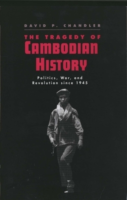 The Tragedy of Cambodian History: Politics, War, and Revolution Since 1945 by David P. Chandler