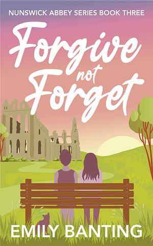 Forgive Not Forget (The Nunswick Abbey Series Book 3): A Contemporary, Lesbian, Village Romance Series by Emily Banting