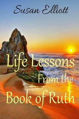 Life Lessons from the Book of Ruth: A Woman's Inspirational Study Guide for Living by Susan Elliott