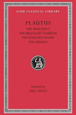 Plautus III: The Merchant, the Braggart Soldier, the Ghost, the Persian by Plautus