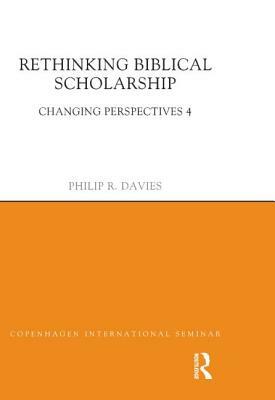 Rethinking Biblical Scholarship: Changing Perspectives 4 by Philip R. Davies