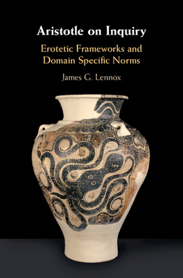 Aristotle on Inquiry: Erotetic Frameworks and Domain Specific Norms by James G. Lennox