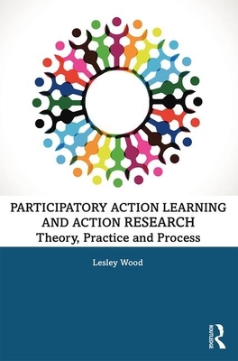 Participatory Action Learning and Action Research: Theory, Practice and Process by Lesley Wood