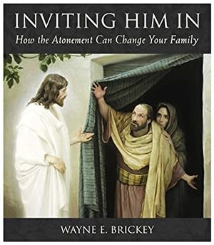 Inviting Him in: How the Atonement Can Change Your Family by Wayne E. Brickey