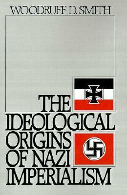 The Ideological Origins of Nazi Imperialism by Woodruff D. Smith