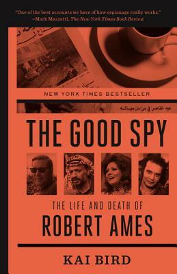 The Good Spy: The Life and Death of Robert Ames by Kai Bird