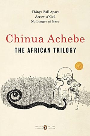 The African Trilogy: Things Fall Apart; Arrow of God; No Longer at Ease by Chinua Achebe