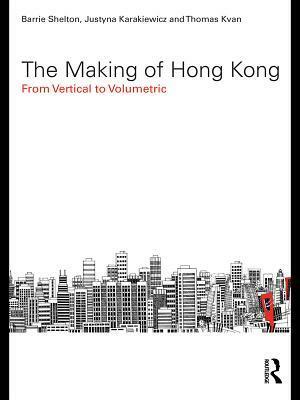 The Making of Hong Kong: From Vertical to Volumetric by Thomas Kvan, Justyna Karakiewicz, Barrie Shelton