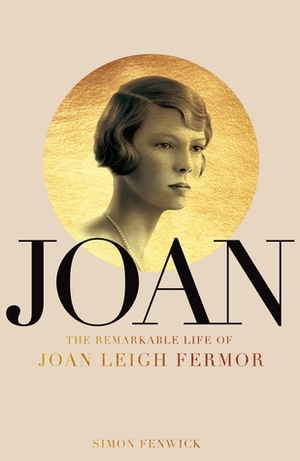 Joan: The Remarkable Life of Joan Leigh Fermor by Simon Fenwick