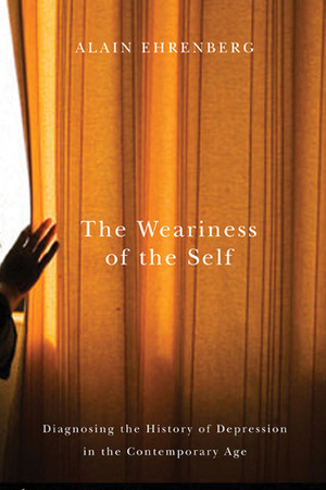 The Weariness of the Self: Diagnosing the History of Depression in the Contemporary Age by Alain Ehrenberg
