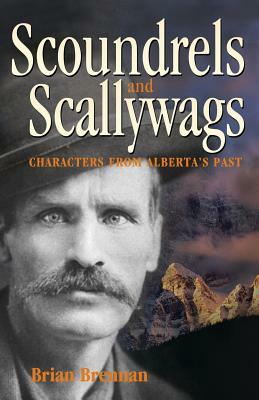 Scoundrels and Scallywags: Characters from Alberta's Past by Brian Brennan