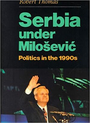 Serbia Under Milosevic: Politics In The 1990s by Robert Thomas