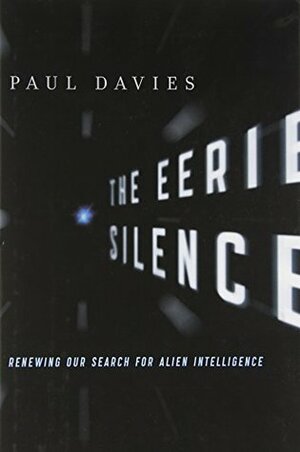 The Eerie Silence: Renewing Our Search for Alien Intelligence by Paul Davies