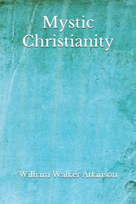 Mystic Christianity: The Inner Teachings of the Master (Aberdeen Classics Collection) by William Walker Atkinson