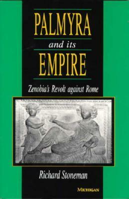 Palmyra and Its Empire: Zenobia's Revolt against Rome by Richard Stoneman