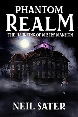 Phantom Realm: The Haunting of Misery Mansion by Neil Sater