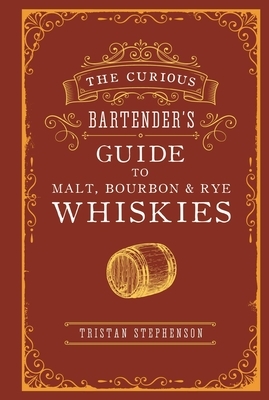 The Curious Bartender's Guide to Malt, Bourbon & Rye Whiskies by Tristan Stephenson