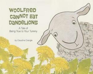 Woolfred Cannot Eat Dandelions: A Tale of Being True to Your Tummy by Claudine Crangle