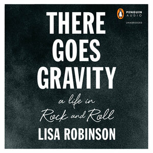 There Goes Gravity: A Life in Rock and Roll by Lisa Robinson