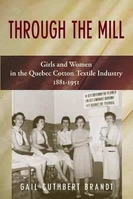 Through the Mill: Girls and Women in the Quebec Cotton Textile Industry 1881-1951 by Gail Cuthbert Brandt