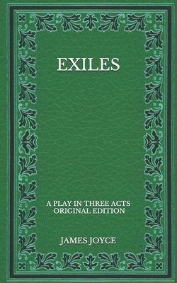 Exiles: A Play in Three Acts - Original Edition by James Joyce