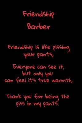 Friendship Barber Is Like Pissing Your Pants: A fun place to write in. 6 x 9 110 pages by T. &. K. Publishing