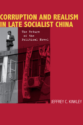 Corruption and Realism in Late Socialist China: The Return of the Political Novel by Jeffrey Kinkley