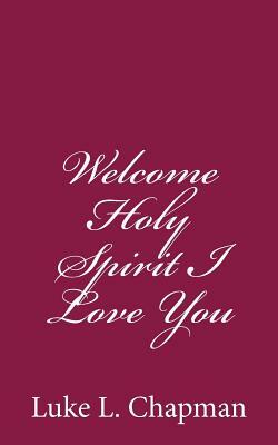 Welcome Holy Spirit I Love You by The Village Carpenter, Luke L. Chapman